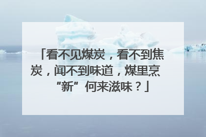 看不见煤炭，看不到焦炭，闻不到味道，煤里烹“新”何来滋味？