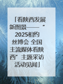 看陕西发展新图景——“2025相约丝博会 全国主流媒体看陕西”主题采访活动见闻