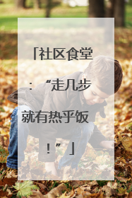 社区食堂：“走几步就有热乎饭！”