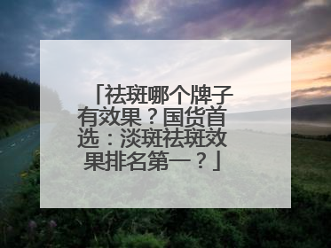 祛斑哪个牌子有效果？国货首选：淡斑祛斑效果排名第一？