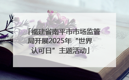 福建省南平市市场监管局开展2025年“世界认可日”主题活动