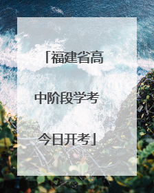 福建省高中阶段学考今日开考