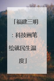福建三明：科技画笔绘就民生温度