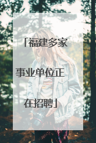 福建多家事业单位正在招聘
