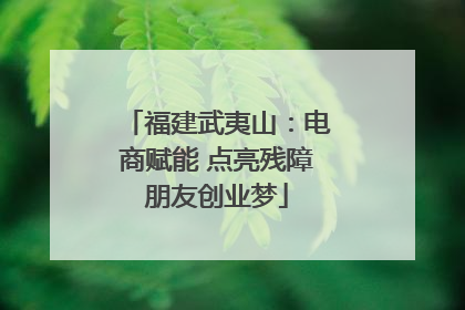 福建武夷山：电商赋能 点亮残障朋友创业梦