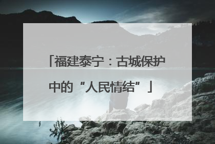 福建泰宁：古城保护中的“人民情结”