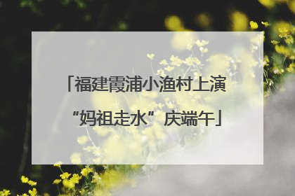 福建霞浦小渔村上演“妈祖走水”庆端午