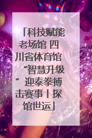科技赋能老场馆 四川省体育馆“智慧升级”迎泰拳搏击赛事丨探馆世运