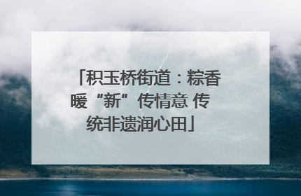 积玉桥街道：粽香暖“新”传情意 传统非遗润心田