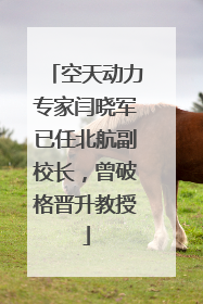 空天动力专家闫晓军已任北航副校长，曾破格晋升教授