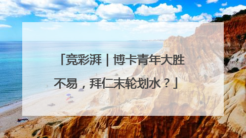 竞彩湃｜博卡青年大胜不易，拜仁末轮划水？