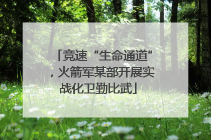 竞速“生命通道”，火箭军某部开展实战化卫勤比武