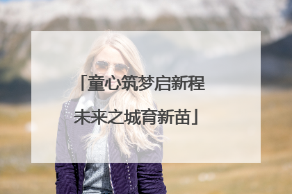 童心筑梦启新程 未来之城育新苗