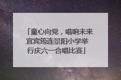 童心向党，唱响未来 宜宾筠连景阳小学举行庆六一合唱比赛