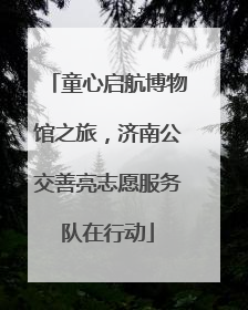 童心启航博物馆之旅，济南公交善亮志愿服务队在行动