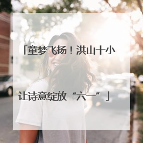 童梦飞扬！洪山十小让诗意绽放“六一”