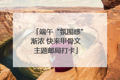 端午“氛围感”渐浓 快来甲骨文主题邮局打卡