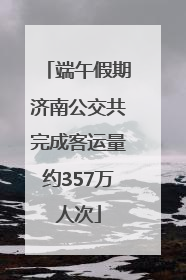 端午假期济南公交共完成客运量约357万人次