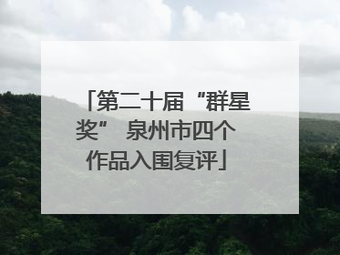 第二十届“群星奖” 泉州市四个作品入围复评