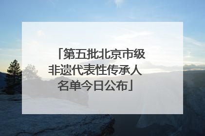 第五批北京市级非遗代表性传承人名单今日公布