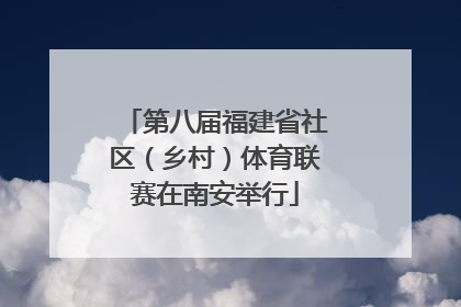第八届福建省社区（乡村）体育联赛在南安举行
