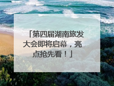 第四届湖南旅发大会即将启幕，亮点抢先看！