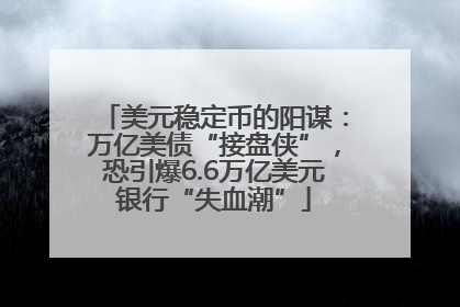 美元稳定币的阳谋：万亿美债“接盘侠”，恐引爆6.6万亿美元银行“失血潮”