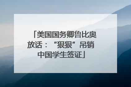美国国务卿鲁比奥放话：“狠狠”吊销中国学生签证