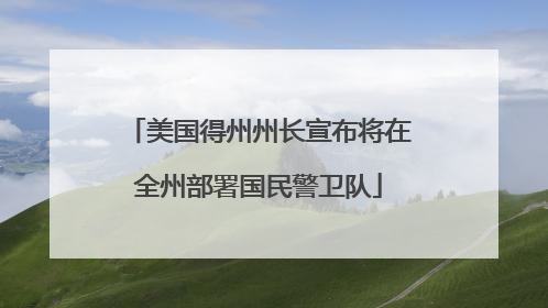 美国得州州长宣布将在全州部署国民警卫队
