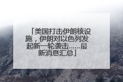 美国打击伊朗核设施，伊朗对以色列发起新一轮袭击……最新消息汇总
