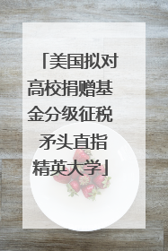 美国拟对高校捐赠基金分级征税 矛头直指精英大学