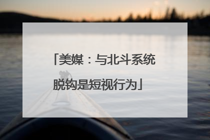 美媒：与北斗系统脱钩是短视行为