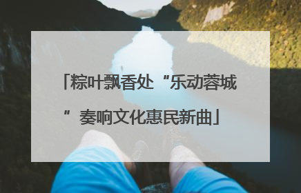 粽叶飘香处“乐动蓉城”奏响文化惠民新曲