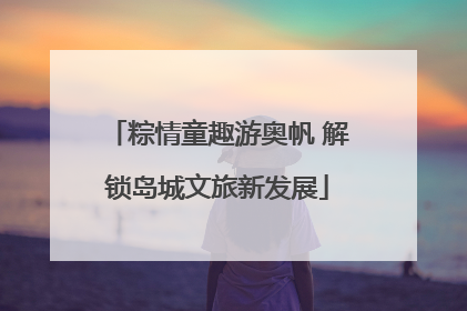 粽情童趣游奥帆 解锁岛城文旅新发展