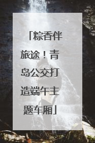 粽香伴旅途！青岛公交打造端午主题车厢
