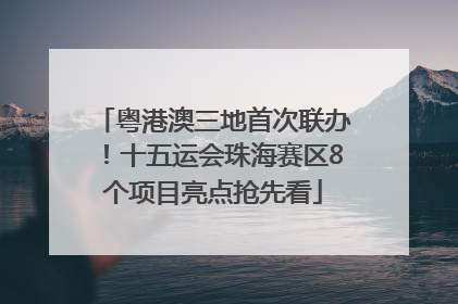 粤港澳三地首次联办！十五运会珠海赛区8个项目亮点抢先看