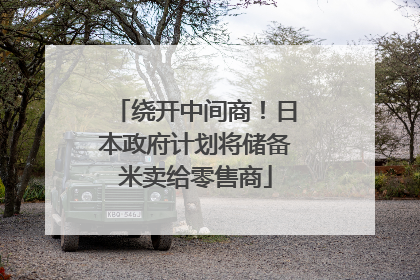 绕开中间商！日本政府计划将储备米卖给零售商