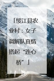 绥江县农业村：女子调解队真情搭起“连心桥”