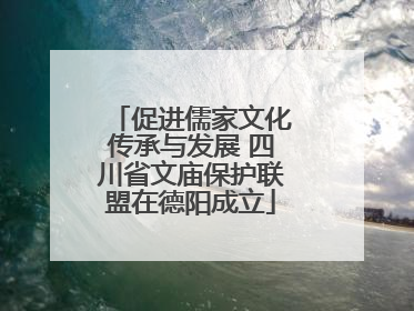 促进儒家文化传承与发展 四川省文庙保护联盟在德阳成立