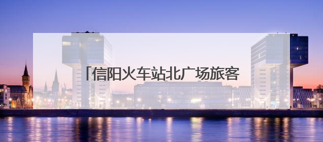 信阳火车站北广场旅客换乘更便捷 主城区新增17处出租车候客区