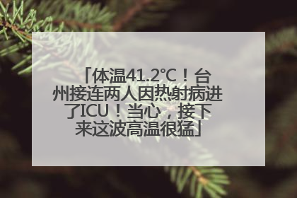 体温41.2℃！台州接连两人因热射病进了ICU！当心，接下来这波高温很猛