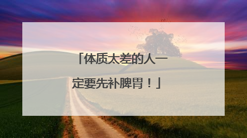 体质太差的人一定要先补脾胃！