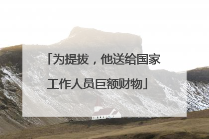 为提拔，他送给国家工作人员巨额财物