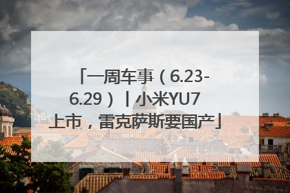 一周车事（6.23-6.29）丨小米YU7上市，雷克萨斯要国产