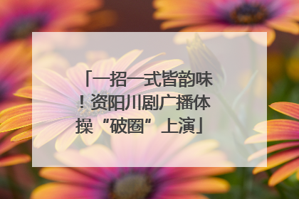 一招一式皆韵味！资阳川剧广播体操“破圈”上演