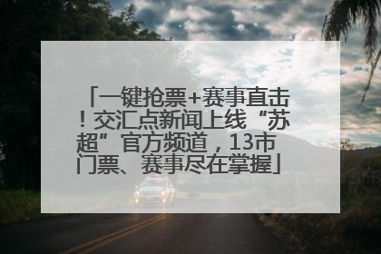 一键抢票+赛事直击！交汇点新闻上线“苏超”官方频道，13市门票、赛事尽在掌握