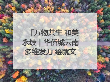 万物共生 和美永续｜华侨城云南多维发力 绘就文旅融合与生物多样性保护新图景