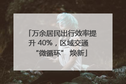 万余居民出行效率提升 40%，区域交通 “微循环” 焕新