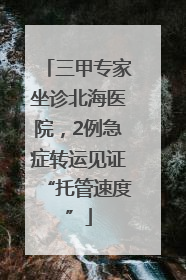 三甲专家坐诊北海医院，2例急症转运见证“托管速度”