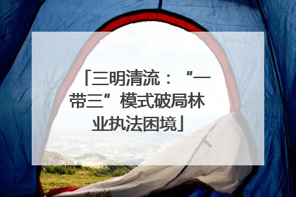 三明清流：“一带三”模式破局林业执法困境